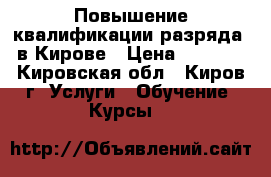 Повышение квалификации(разряда) в Кирове › Цена ­ 4 000 - Кировская обл., Киров г. Услуги » Обучение. Курсы   